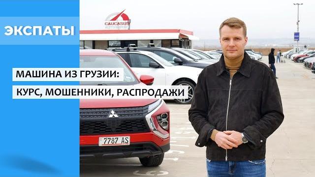 Машина из Грузии: курс, мошенники, распродажа Машина из Грузии: курс, мошенники, распродажа