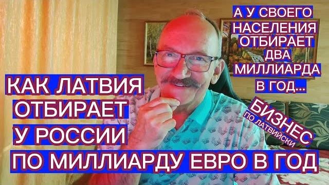 КАК ЛАТВИЯ ОТБИРАЕТ У РОССИИ ПО МИЛЛИАРДУ ЕВРО В ГОД , А У СВОЕГО НАСЕЛЕНИЯ ОТБИРАЕТ ПО ДВА КАК ЛАТВИЯ ОТБИРАЕТ У РОССИИ ПО МИЛЛИАРДУ ЕВРО В ГОД , А У СВОЕГО НАСЕЛЕНИЯ ОТБИРАЕТ ПО ДВА