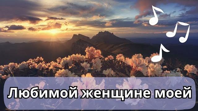 Любимой женщине моей, я посвящаю каждый вздох Любимой женщине моей, я посвящаю каждый вздох