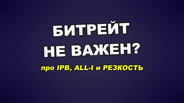 Про битрейт и резкость: почему вам не надо ALL-I? Про битрейт и резкость: почему вам не надо ALL-I?