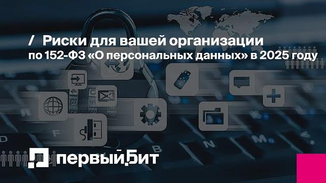 Риски для вашей организации по 152-ФЗ «О персональных данных» в 2025 году | Первый Бит Риски для вашей организации по 152-ФЗ «О персональных данных» в 2025 году | Первый Бит
