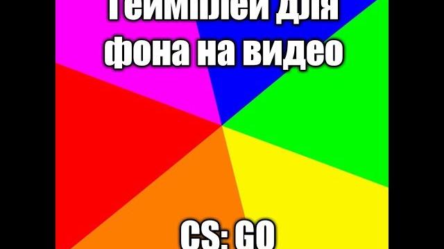Геймплей для фона на видео (Cs:go) Геймплей для фона на видео (Cs:go)