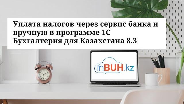 Уплата налогов через сервис банка и вручную в программе 1С Бухгалтерия для Казахстана 8.3. Уплата налогов через сервис банка и вручную в программе 1С Бухгалтерия для Казахстана 8.3.