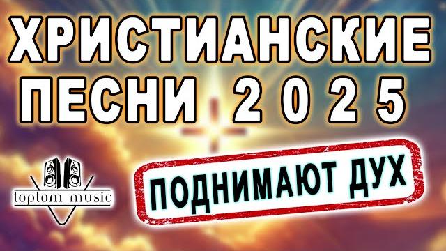 toptom music: ХРИСТИАНСКИЕ ПЕСНИ 2025 - ПОДНИМАЮТ ДУХ ️️️ toptom music: ХРИСТИАНСКИЕ ПЕСНИ 2025 - ПОДНИМАЮТ ДУХ ️️️