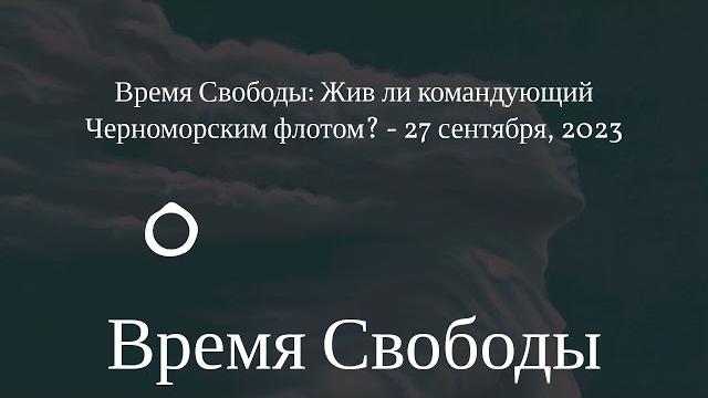 Время Свободы - Время Свободы: Жив ли командующий Черноморским флотом? - 27 сентября, 2023 Время Свободы - Время Свободы: Жив ли командующий Черноморским флотом? - 27 сентября, 2023