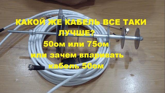 50ом или 75ом какой кабель выбрать??? 50ом или 75ом какой кабель выбрать???