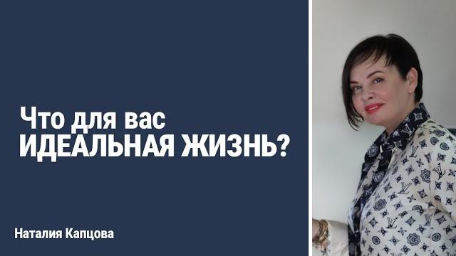 Что для вас ИДЕАЛЬНАЯ ЖИЗНЬ? | Наталия Капцова Что для вас ИДЕАЛЬНАЯ ЖИЗНЬ? | Наталия Капцова