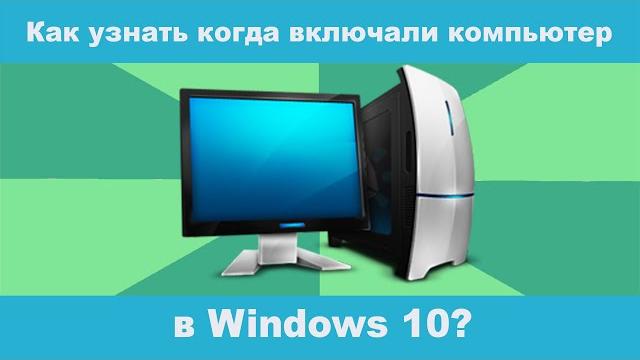 Как узнать, когда включали компьютер Windows 10? Как узнать, когда включали компьютер Windows 10?