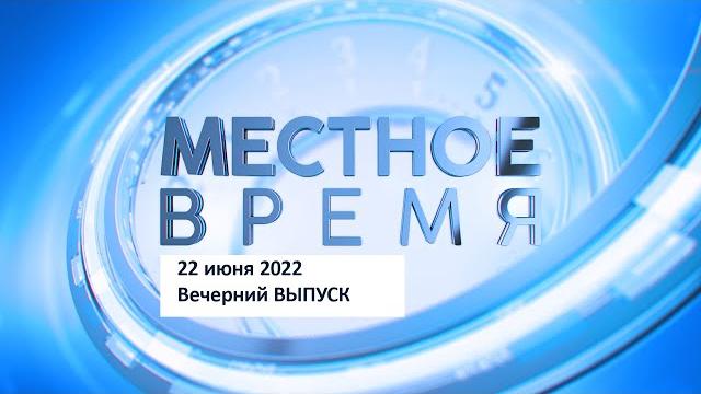 Выпуск программы «Местное время» 22 июня 2022 Выпуск программы «Местное время» 22 июня 2022