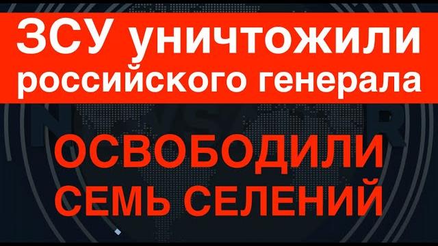 ЗСУ уничтожили генерала РФ и освободили семь сёл ЗСУ уничтожили генерала РФ и освободили семь сёл