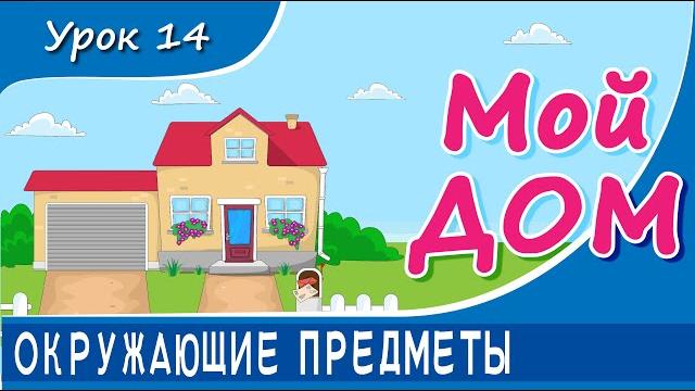 Окружающие предметы - МОЙ ДОМ. Урок 14. Предметы быта в доме и вокруг него. Развивающее видео детям Окружающие предметы - МОЙ ДОМ. Урок 14. Предметы быта в доме и вокруг него. Развивающее видео детям