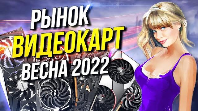 Рынок видеокарт Весна 2022 Какую видеокарту купить? Рынок видеокарт Весна 2022 Какую видеокарту купить?