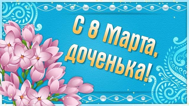 С 8 Марта Доченька! Поздравление с 8 Марта от Мамы для Дочери. Международный Женский День С 8 Марта Доченька! Поздравление с 8 Марта от Мамы для Дочери. Международный Женский День