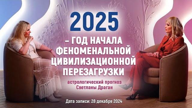 «2025–ГОД НАЧАЛА ФЕНОМЕНАЛЬНОЙ ЦИВИЛИЗАЦИОННОЙ ПЕРЕЗАГРУЗКИ» астрологический прогноз Светланы Драган «2025–ГОД НАЧАЛА ФЕНОМЕНАЛЬНОЙ ЦИВИЛИЗАЦИОННОЙ ПЕРЕЗАГРУЗКИ» астрологический прогноз Светланы Драган