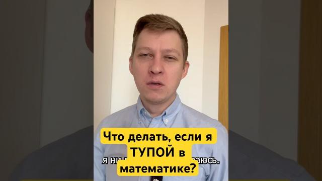 Что делать, если я ТУПОЙ в математике? Что делать, если я ТУПОЙ в математике?