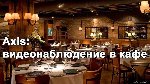 Axis: видеонаблюдение в кафе Axis: видеонаблюдение в кафе