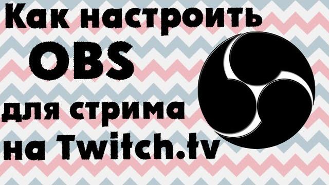 Гайд: Как настроить OBS для стрима на Twitch.tv Гайд: Как настроить OBS для стрима на Twitch.tv