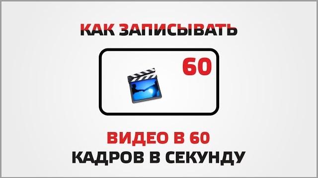 Как снимать видео в 60 кадров в секунду Как снимать видео в 60 кадров в секунду