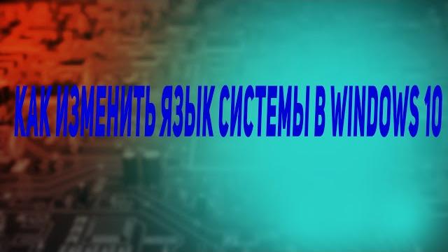 Как изменить язык системы в Windows 10 Как изменить язык системы в Windows 10