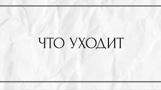 ЧТО УХОДИТ ? ЧТО УХОДИТ ?