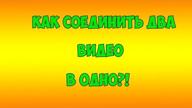 Как соединить два видео в одно?! Как соединить два видео в одно?!