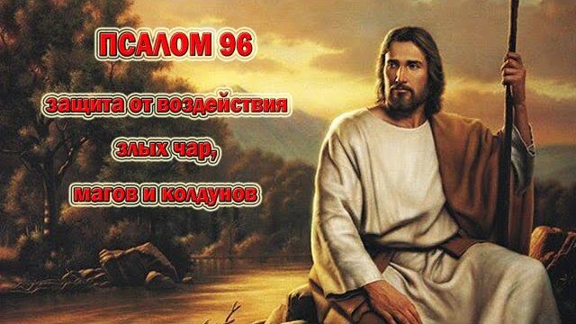 ПСАЛТИРЬ: ПСАЛОМ 96 - защита от воздействия злых чар, магов и колдунов. Укрепит веру в Господа. ПСАЛТИРЬ: ПСАЛОМ 96 - защита от воздействия злых чар, магов и колдунов. Укрепит веру в Господа.