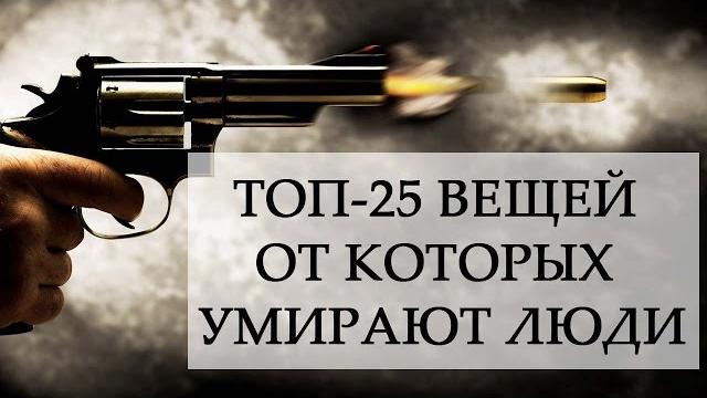 Топ 25 вещей, от которых умирают люди! Топ 25 вещей, от которых умирают люди!