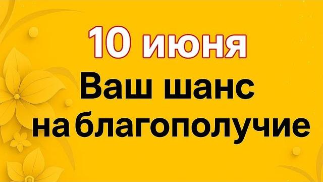10 Июня - Ваш шанс на Благополучие. 10 Июня - Ваш шанс на Благополучие.