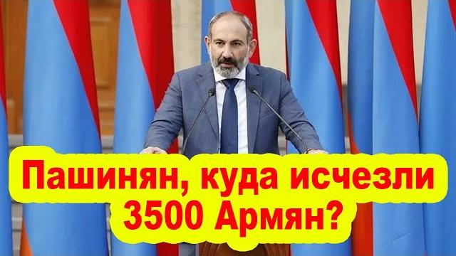 Пашинян, куда исчезли 3500 Армян? Пашинян, куда исчезли 3500 Армян?