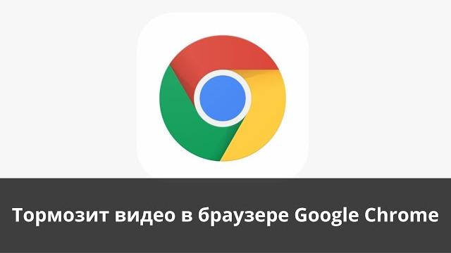 Тормозит видео в браузере Google Chrome Тормозит видео в браузере Google Chrome