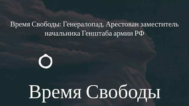 Время Свободы - Время Свободы: Генералопад. Арестован заместитель начальника Генштаба армии РФ Время Свободы - Время Свободы: Генералопад. Арестован заместитель начальника Генштаба армии РФ