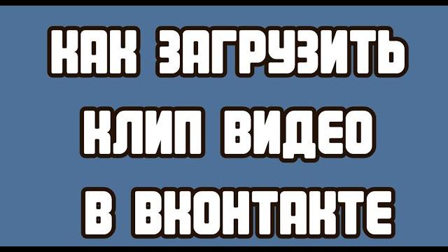 Как загрузить клип видео в ВКонтакте Как загрузить клип видео в ВКонтакте