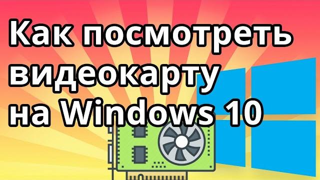Как посмотреть какая видеокарта на Windows 10 Как посмотреть какая видеокарта на Windows 10
