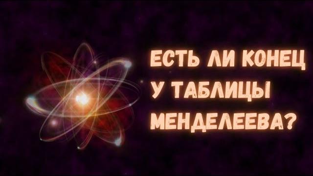 Есть ли конец у таблицы Менделеева? Есть ли конец у таблицы Менделеева?