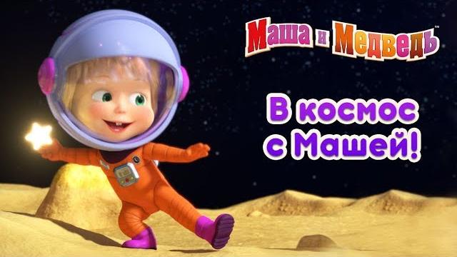 Маша и Медведь - В Космос с Машей! Маша и Медведь - В Космос с Машей!