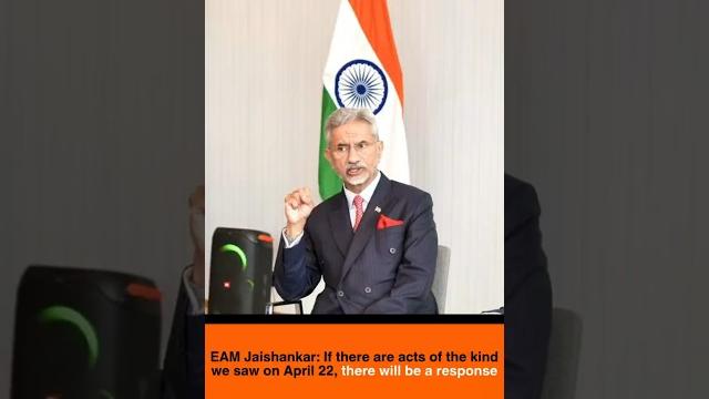EAM Jaishankar: If there are acts of the kind we saw on April 22, there will be a response EAM Jaishankar: If there are acts of the kind we saw on April 22, there will be a response