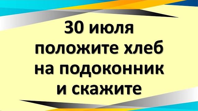 30 июля положите хлеб на подоконник и скажите 30 июля положите хлеб на подоконник и скажите