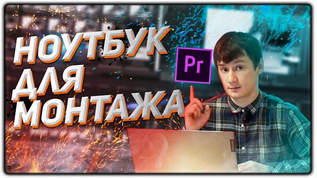 НОУТБУК ДЛЯ МОНТАЖА | КАКОЙ ВЫБРАТЬ И КУПИТЬ В 2020? НОУТБУК ДЛЯ МОНТАЖА | КАКОЙ ВЫБРАТЬ И КУПИТЬ В 2020?
