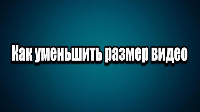 Как уменьшить (сжать) размер видео Как уменьшить (сжать) размер видео