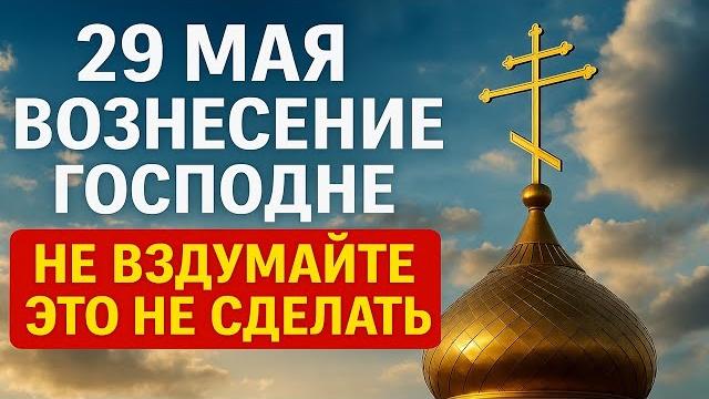 29 мая — Вознесение Господне! Что нельзя делать в доме, чтобы были достаток и здоровье 29 мая — Вознесение Господне! Что нельзя делать в доме, чтобы были достаток и здоровье
