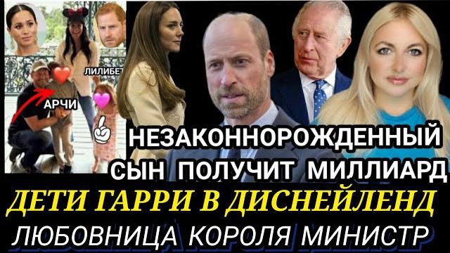 НЕЗАКОННОРОЖДЕННЫЙ СЫН! Принц УИЛЬЯМ НЕ СДЕРЖАЛСЯ_ Гарри и МЕГАН СКАНДАЛ В ДИСНЕЙЛЕНД_Король СПИТ С НЕЗАКОННОРОЖДЕННЫЙ СЫН! Принц УИЛЬЯМ НЕ СДЕРЖАЛСЯ_ Гарри и МЕГАН СКАНДАЛ В ДИСНЕЙЛЕНД_Король СПИТ С