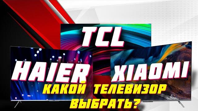 КАКОЙ ТЕЛЕВИЗОР ВЫБРАТЬ В 2023 ГОДУ TCL XIAOMI HAIER КАКОЙ ТЕЛЕВИЗОР ВЫБРАТЬ В 2023 ГОДУ TCL XIAOMI HAIER