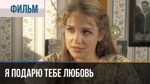 ▶️ Я подарю тебе любовь - Мелодрама | Фильмы и сериалы - Русские мелодрамы ▶️ Я подарю тебе любовь - Мелодрама | Фильмы и сериалы - Русские мелодрамы