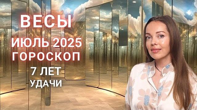 Весы - гороскоп на июль 2025 года. 7 лет удачи Весы - гороскоп на июль 2025 года. 7 лет удачи