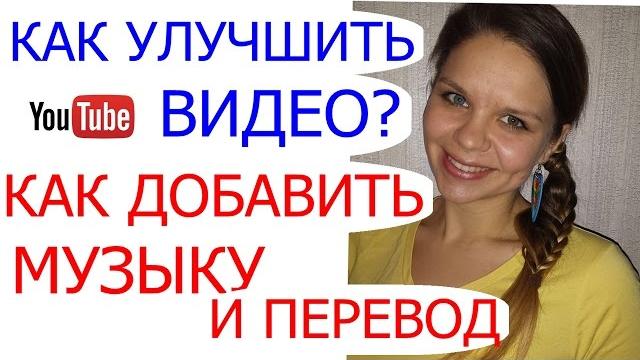 Как улучшить качество видео на YouTube/Как добавить музыку/Как добавить перевод названия и описания Как улучшить качество видео на YouTube/Как добавить музыку/Как добавить перевод названия и описания