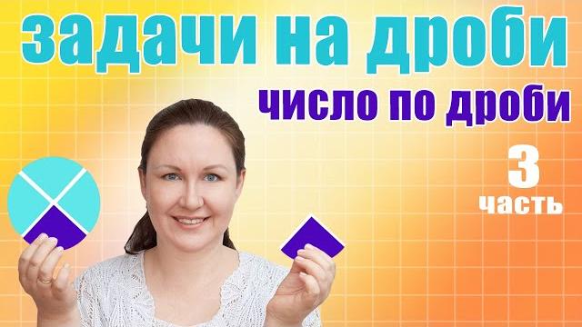 Как найти целое от дроби? Решение задач на нахождение числа по его дроби. Решение задач с дробями. Как найти целое от дроби? Решение задач на нахождение числа по его дроби. Решение задач с дробями.