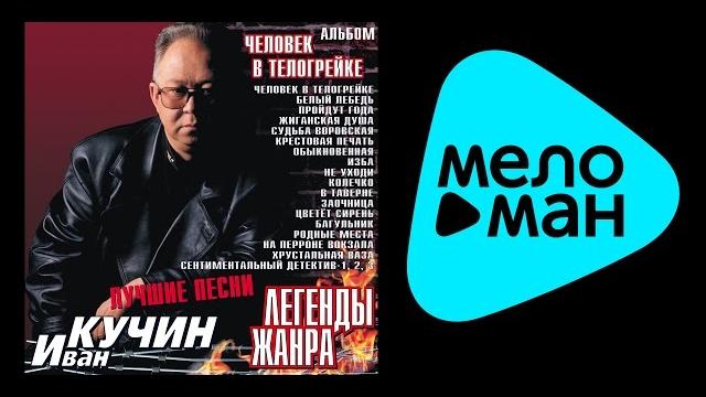 ИВАН КУЧИН - ЛЕГЕНДЫ ЖАНРА,ЧЕЛОВЕК В ТЕЛОГРЕЙКЕ / IVAN KUCHIN-Legendy zhanra Chelovek v telogreyke ИВАН КУЧИН - ЛЕГЕНДЫ ЖАНРА,ЧЕЛОВЕК В ТЕЛОГРЕЙКЕ / IVAN KUCHIN-Legendy zhanra Chelovek v telogreyke