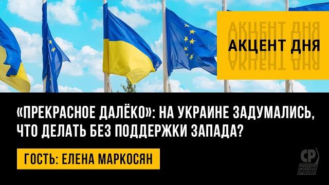 Прекрасное далёко: на Украине задумались, что делать без поддержки Запада? Елена Маркосян. Прекрасное далёко: на Украине задумались, что делать без поддержки Запада? Елена Маркосян.
