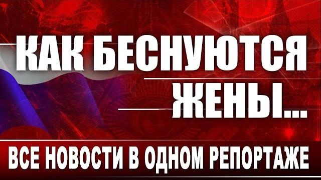 Как беснуются жены... Все новости в одном репортаже Как беснуются жены... Все новости в одном репортаже