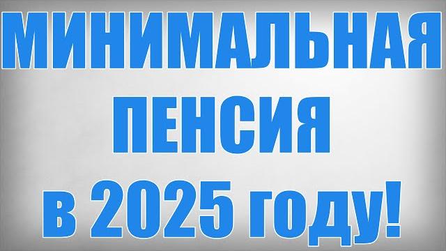 МИНИМАЛЬНАЯ ПЕНСИЯ в 2025 году! МИНИМАЛЬНАЯ ПЕНСИЯ в 2025 году!